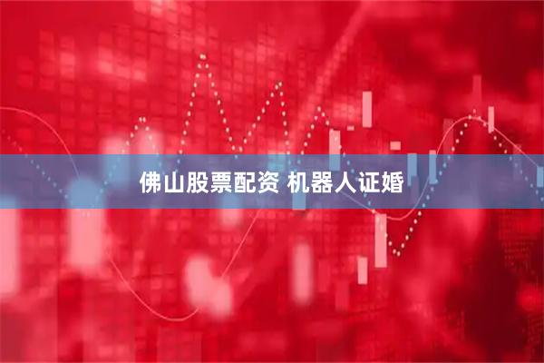 佛山股票配资 机器人证婚