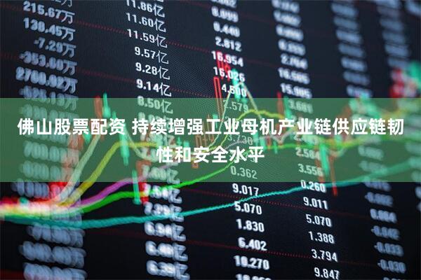 佛山股票配资 持续增强工业母机产业链供应链韧性和安全水平