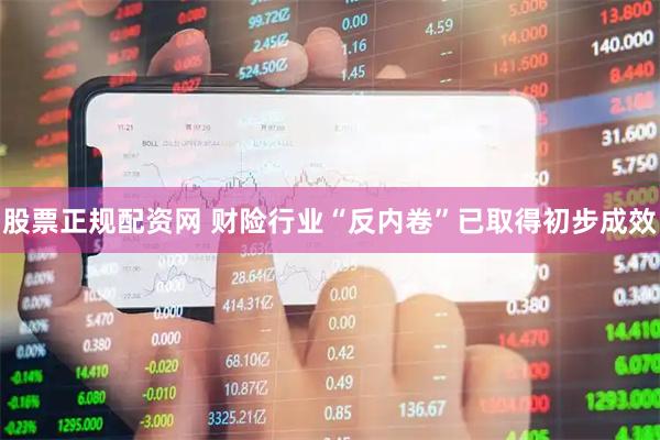 股票正规配资网 财险行业“反内卷”已取得初步成效
