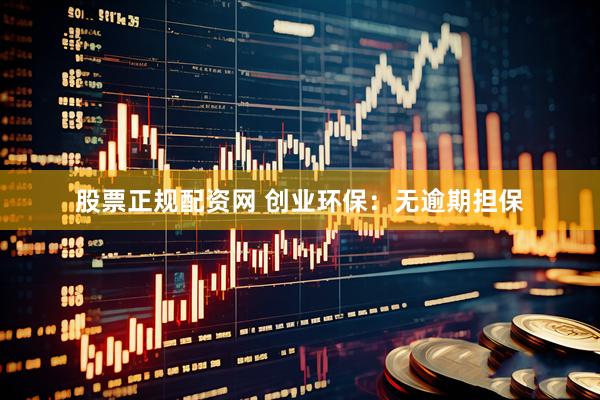 股票正规配资网 创业环保：无逾期担保