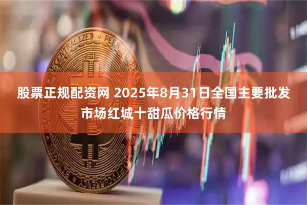 股票正规配资网 2025年8月31日全国主要批发市场红城十甜瓜价格行情