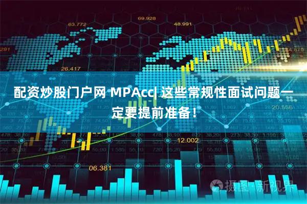 配资炒股门户网 MPAcc| 这些常规性面试问题一定要提前准备！