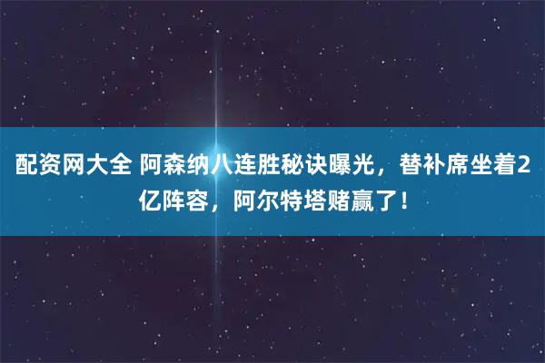 配资网大全 阿森纳八连胜秘诀曝光，替补席坐着2亿阵容，阿尔特塔赌赢了！