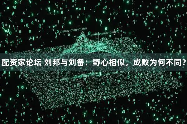 配资家论坛 刘邦与刘备：野心相似，成败为何不同？