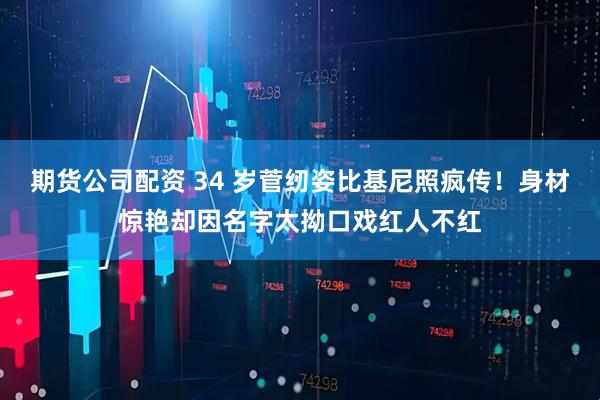 期货公司配资 34 岁菅纫姿比基尼照疯传！身材惊艳却因名字太拗口戏红人不红