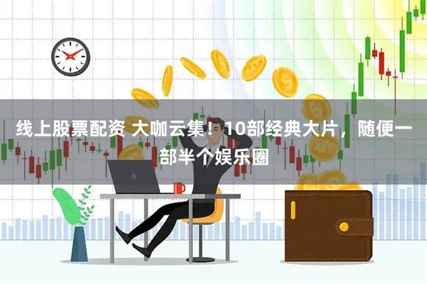 线上股票配资 大咖云集！10部经典大片，随便一部半个娱乐圈