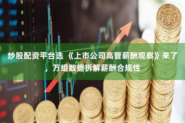 炒股配资平台选 《上市公司高管薪酬观察》来了，万组数据拆解薪酬合规性